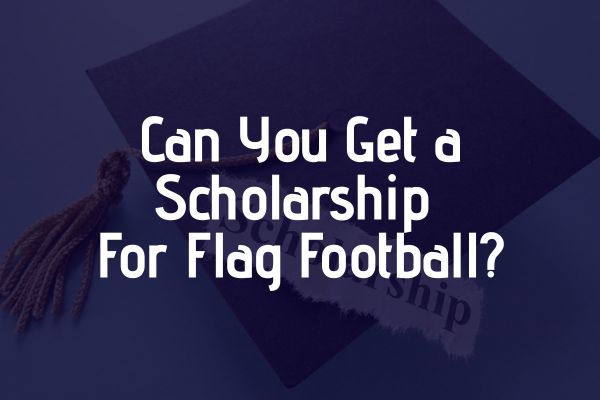 Can You Get a College Flag Football Scholarship?