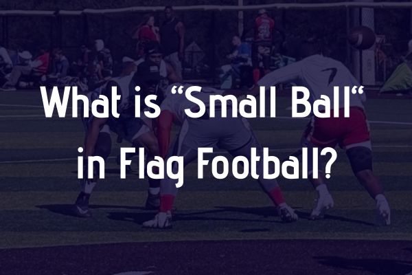 What is Small Ball in Flag Football?