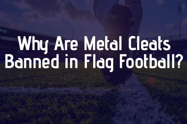 Why Are Metal Cleats Banned in Flag Football?